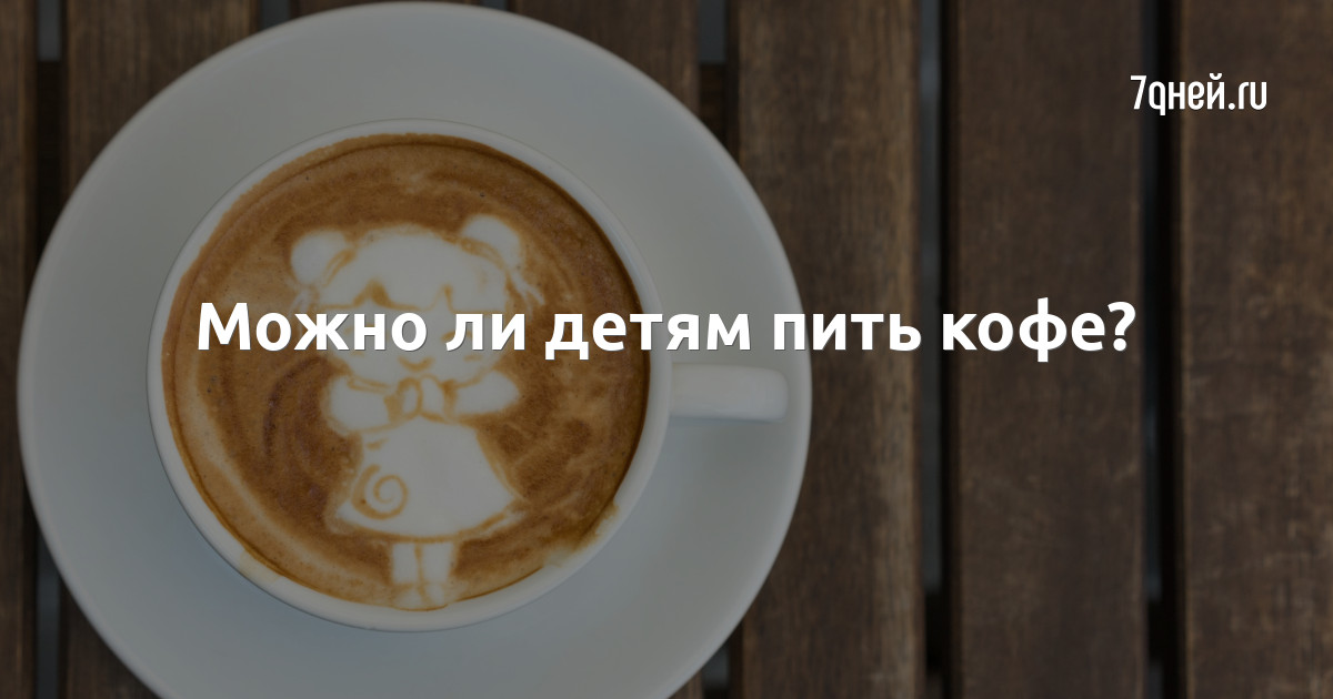Можно ли ребенку 10 лет пить кофе