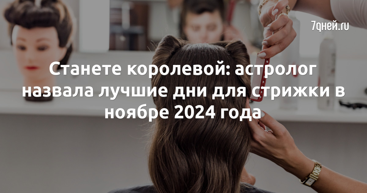 Календарь стрижек на 2024 год Станете королевой: астролог назвала лучшие дни для стрижки в ноябре 2024 года - 